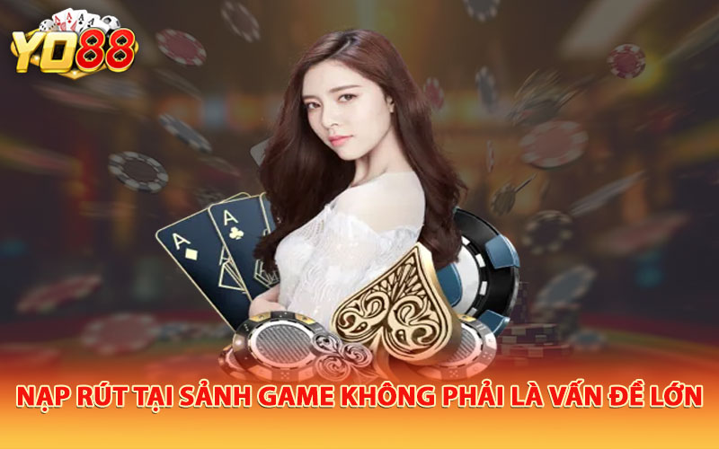 Nạp rút tại sảnh game không phải là vấn đề lớn